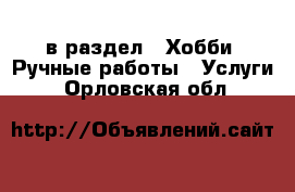  в раздел : Хобби. Ручные работы » Услуги . Орловская обл.